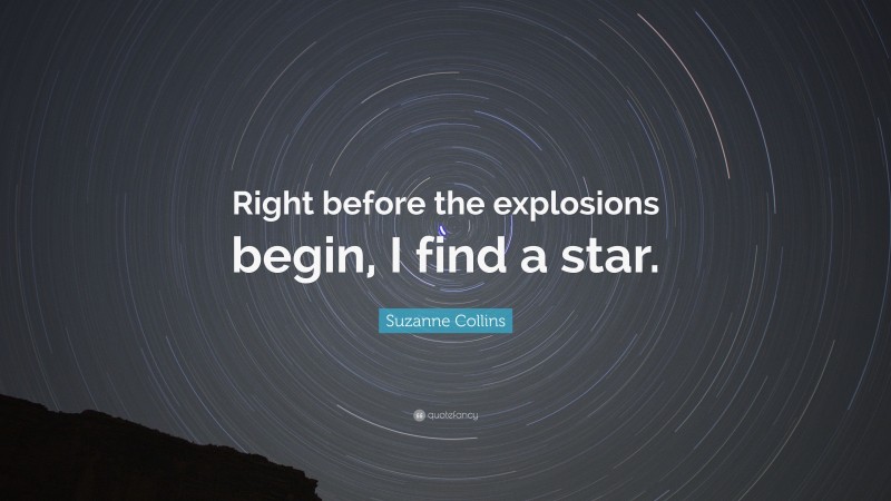 Suzanne Collins Quote: “Right before the explosions begin, I find a star.”