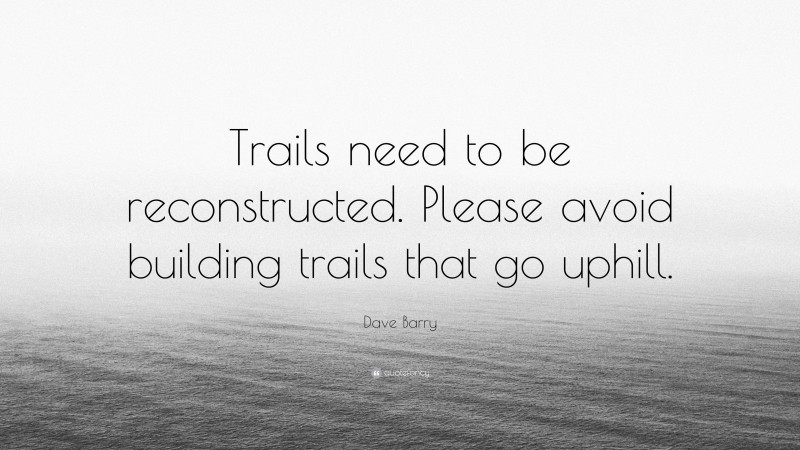 Dave Barry Quote: “Trails need to be reconstructed. Please avoid building trails that go uphill.”