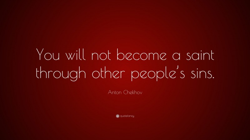 Anton Chekhov Quote: “You will not become a saint through other people’s sins.”