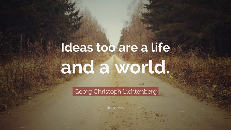 Georg Christoph Lichtenberg Quote: “Ideas too are a life and a world.”