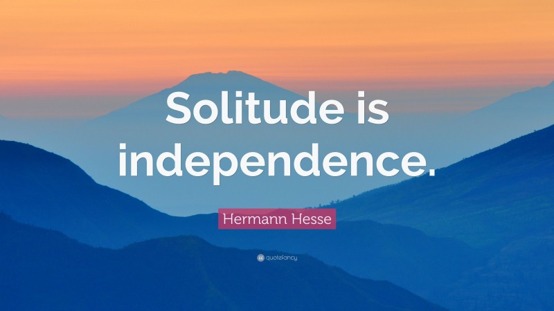 Hermann Hesse Quote: “Solitude is independence.”