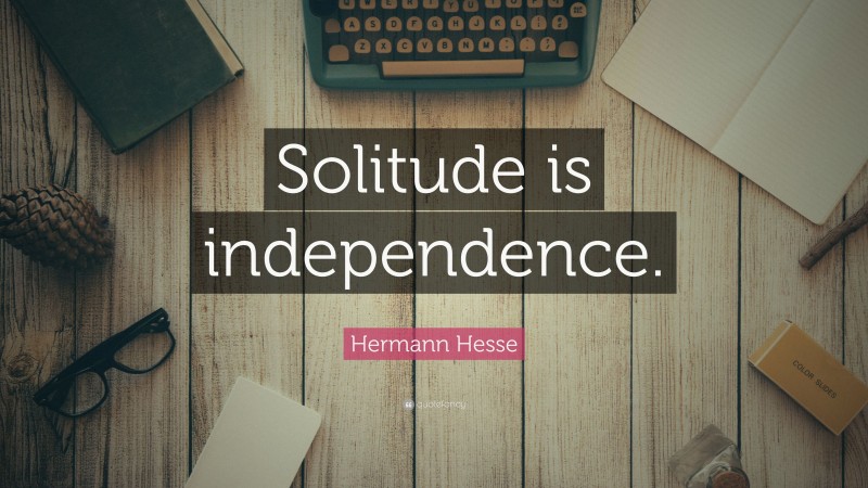 Hermann Hesse Quote: “Solitude is independence.”