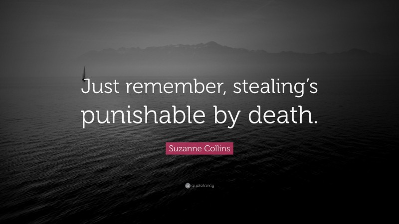 Suzanne Collins Quote: “Just remember, stealing’s punishable by death.”