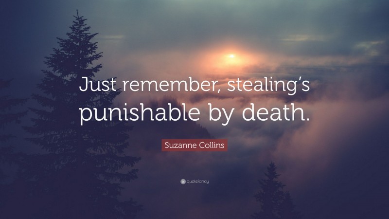 Suzanne Collins Quote: “Just remember, stealing’s punishable by death.”