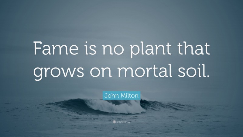 John Milton Quote: “Fame is no plant that grows on mortal soil.”