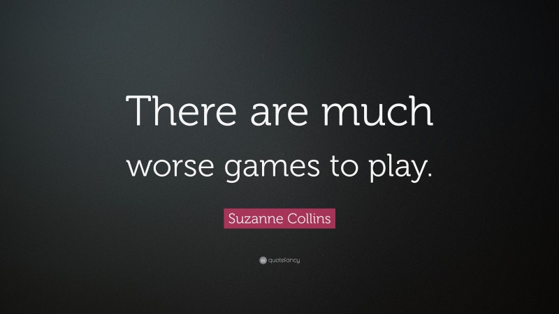 suzanne-collins-quote-there-are-much-worse-games-to-play