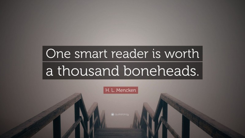 H. L. Mencken Quote: “One smart reader is worth a thousand boneheads.”