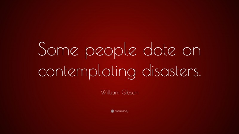 William Gibson Quote: “Some people dote on contemplating disasters.”