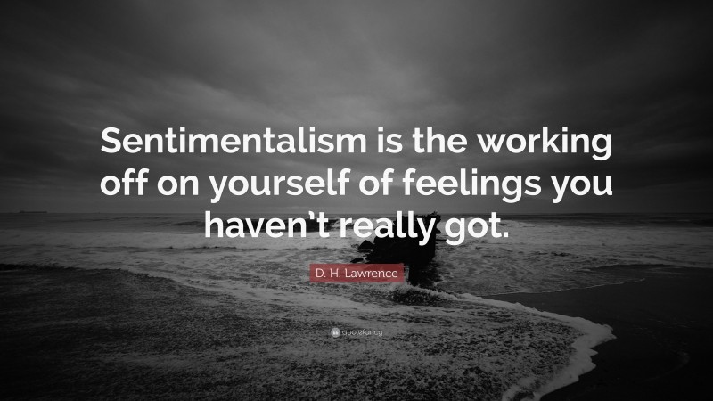 D. H. Lawrence Quote: “Sentimentalism is the working off on yourself of feelings you haven’t really got.”