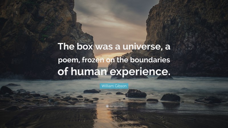 William Gibson Quote: “The box was a universe, a poem, frozen on the boundaries of human experience.”