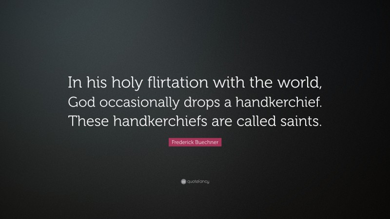 Frederick Buechner Quote: “In his holy flirtation with the world, God occasionally drops a handkerchief. These handkerchiefs are called saints.”