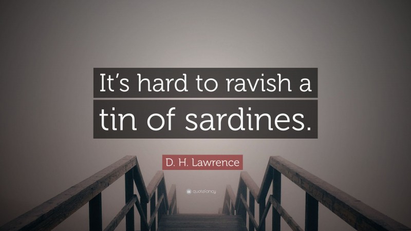 D. H. Lawrence Quote: “It’s hard to ravish a tin of sardines.”