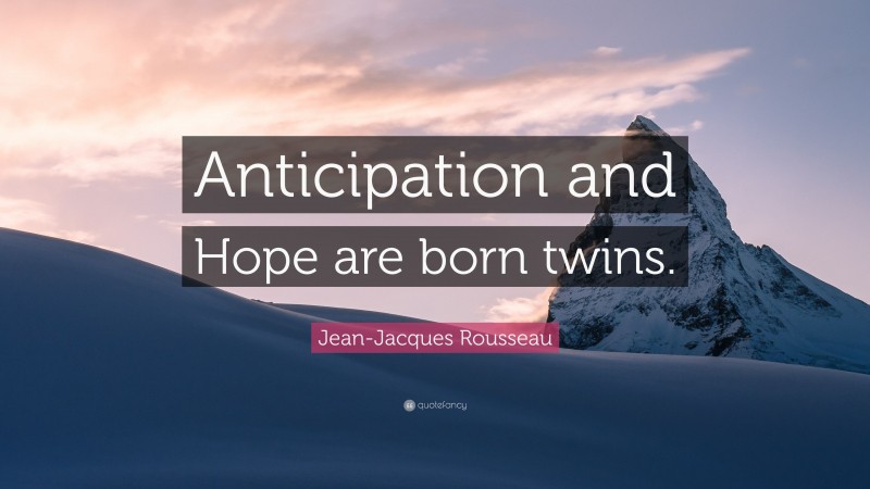 Jean-Jacques Rousseau Quote: “Anticipation and Hope are born twins.”