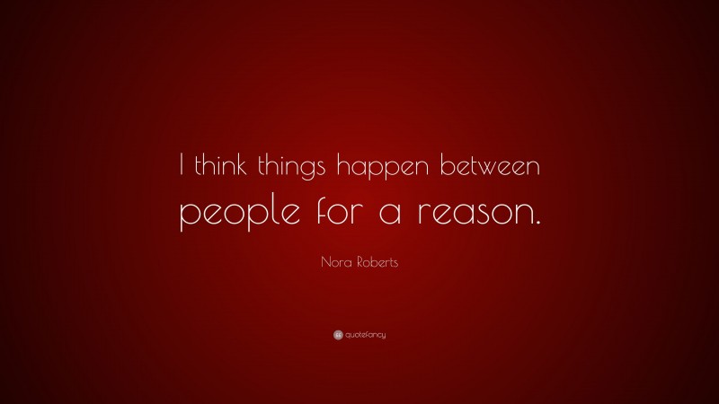 Nora Roberts Quote: “I think things happen between people for a reason.”