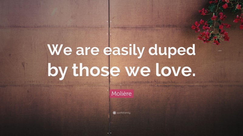 Molière Quote: “We are easily duped by those we love.”