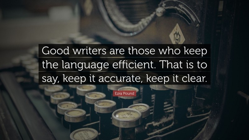 Ezra Pound Quote: “Good writers are those who keep the language efficient. That is to say, keep it accurate, keep it clear.”