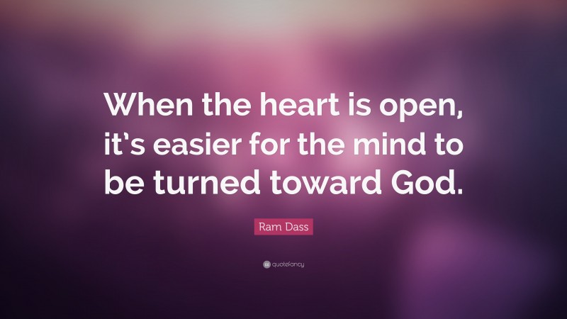 Ram Dass Quote: “When the heart is open, it’s easier for the mind to be turned toward God.”