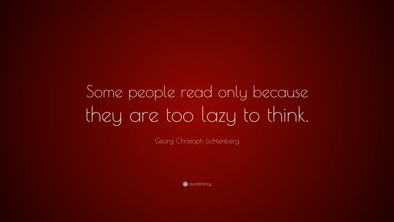 Georg Christoph Lichtenberg Quote: “Some people read only because they are too lazy to think.”