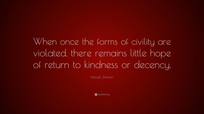 Samuel Johnson Quote: “When once the forms of civility are violated, there remains little hope of return to kindness or decency.”