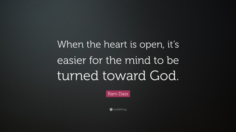 Ram Dass Quote: “When the heart is open, it’s easier for the mind to be turned toward God.”
