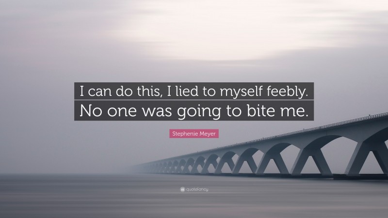 Stephenie Meyer Quote: “I can do this, I lied to myself feebly. No one was going to bite me.”
