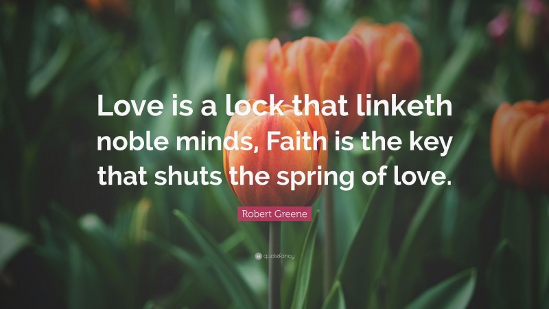 Robert Greene Quote: “Love is a lock that linketh noble minds, Faith is the key that shuts the spring of love.”