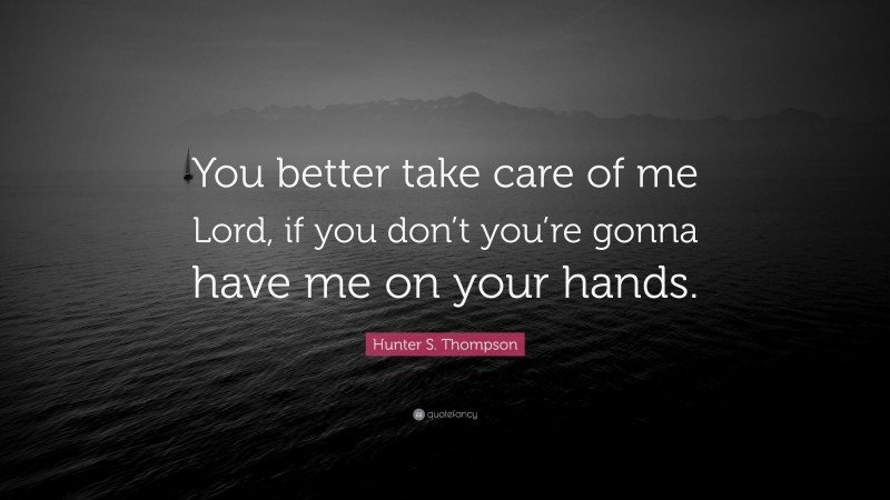 Hunter S. Thompson Quote: “You better take care of me Lord, if you don’t you’re gonna have me on your hands.”