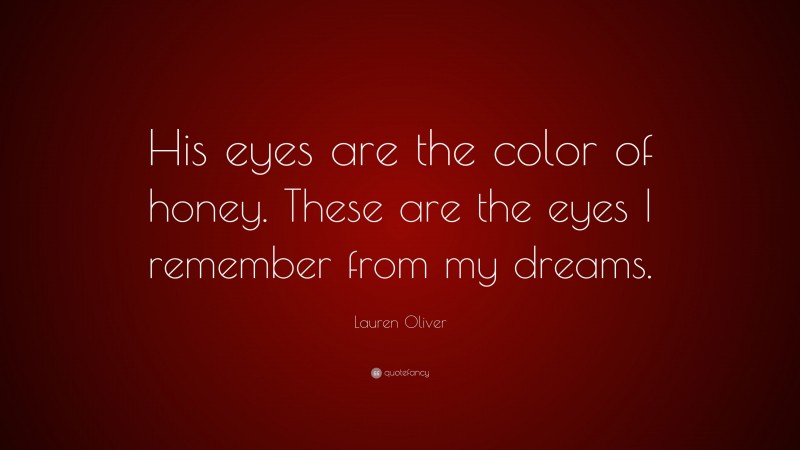 Lauren Oliver Quote: “His eyes are the color of honey. These are the eyes I remember from my dreams.”