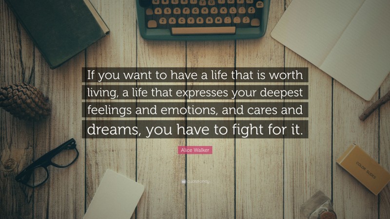 Alice Walker Quote: “If you want to have a life that is worth living, a life that expresses your deepest feelings and emotions, and cares and dreams, you have to fight for it.”