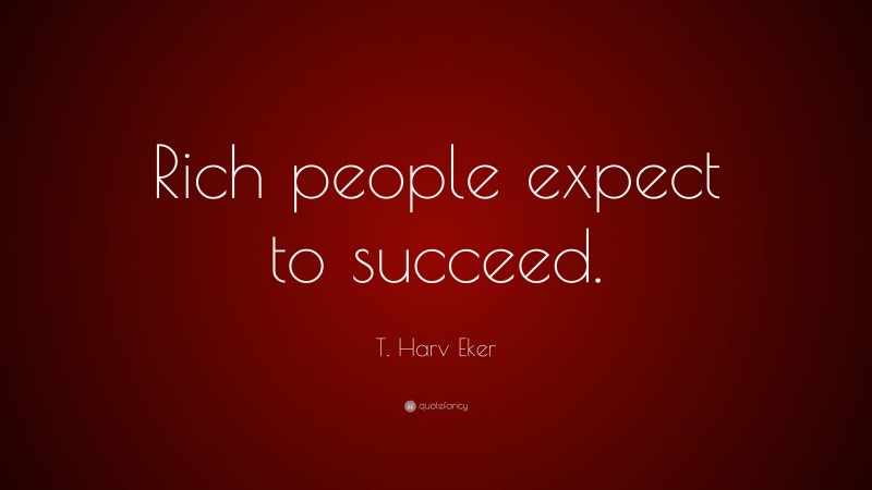 T. Harv Eker Quote: “Rich people expect to succeed.”