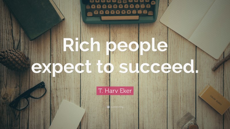 T. Harv Eker Quote: “Rich people expect to succeed.”
