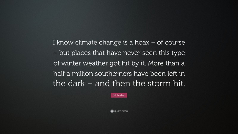 Bill Maher Quote: “I know climate change is a hoax – of course – but places that have never seen this type of winter weather got hit by it. More than a half a million southerners have been left in the dark – and then the storm hit.”