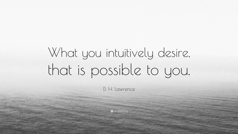 D. H. Lawrence Quote: “What you intuitively desire, that is possible to you.”