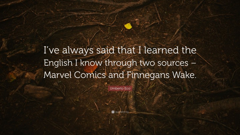 Umberto Eco Quote: “I’ve always said that I learned the English I know through two sources – Marvel Comics and Finnegans Wake.”