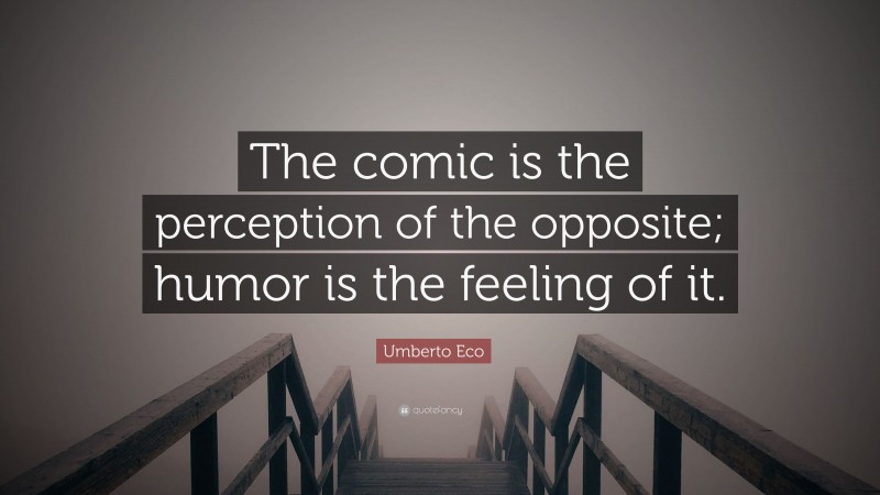 Umberto Eco Quote: “The comic is the perception of the opposite; humor is the feeling of it.”