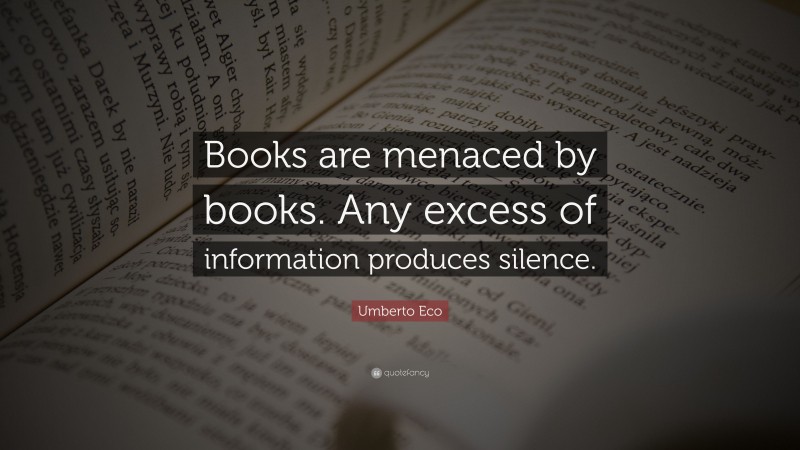 Umberto Eco Quote: “Books are menaced by books. Any excess of information produces silence.”