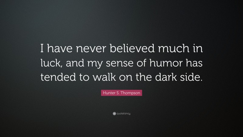 Hunter S. Thompson Quote: “I have never believed much in luck, and my sense of humor has tended to walk on the dark side.”