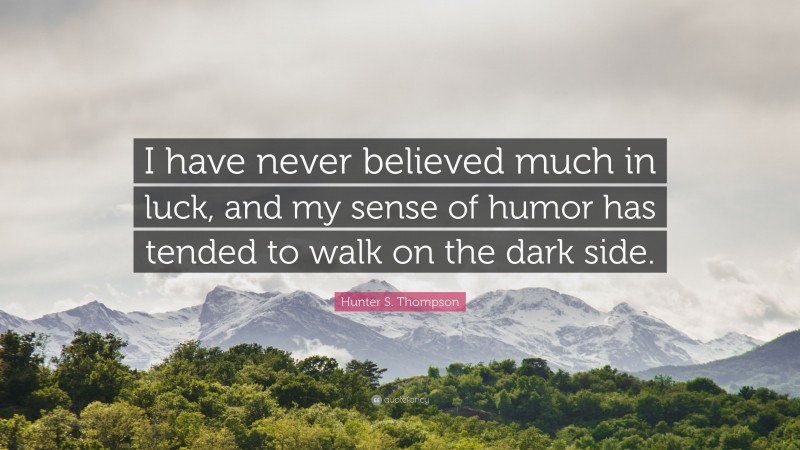 Hunter S. Thompson Quote: “I have never believed much in luck, and my sense of humor has tended to walk on the dark side.”