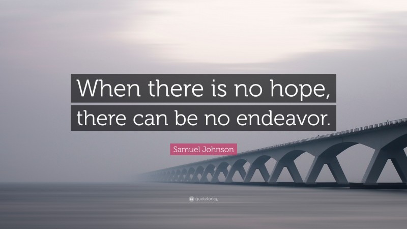 Samuel Johnson Quote: “When there is no hope, there can be no endeavor.”