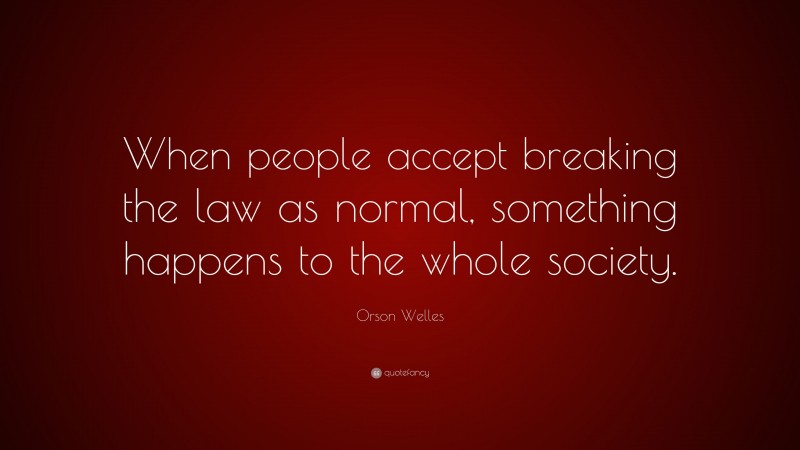 Orson Welles Quote: “When people accept breaking the law as normal ...