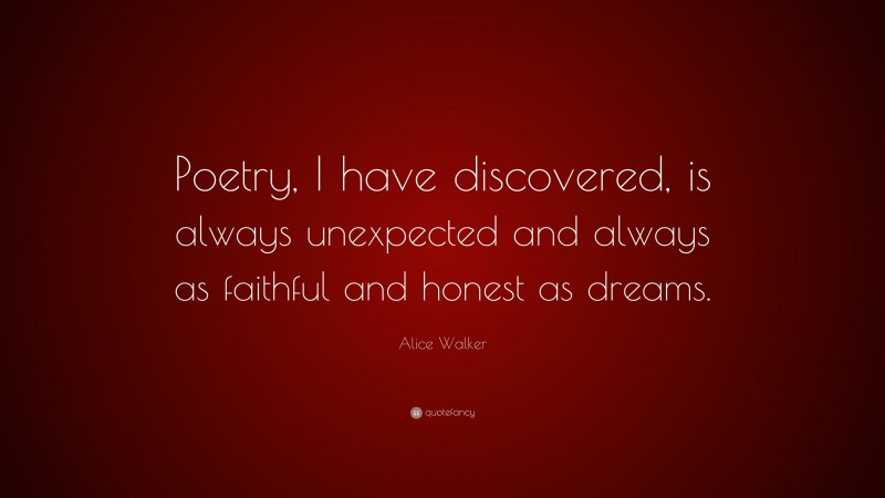 Alice Walker Quote: “Poetry, I have discovered, is always unexpected and always as faithful and honest as dreams.”