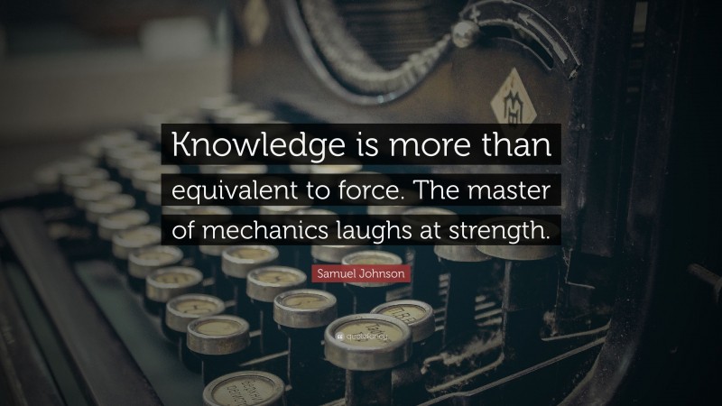 Samuel Johnson Quote: “Knowledge is more than equivalent to force. The master of mechanics laughs at strength.”