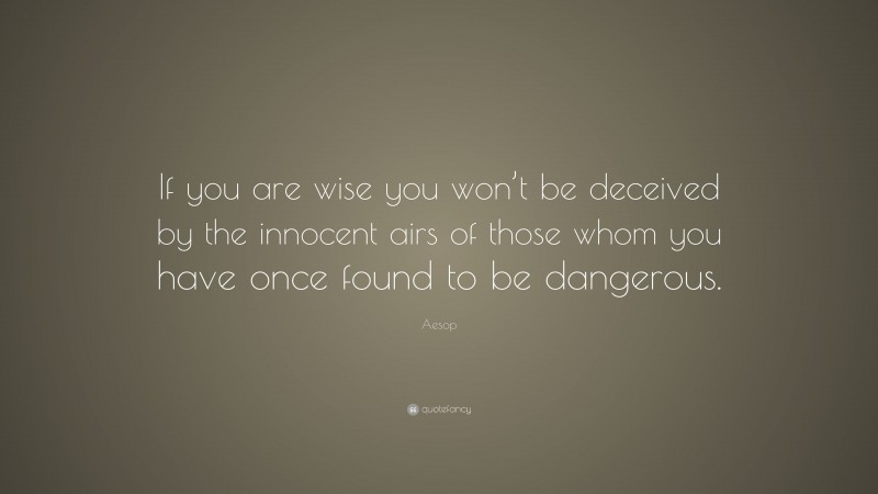 Aesop Quote: “If you are wise you won’t be deceived by the innocent airs of those whom you have once found to be dangerous.”