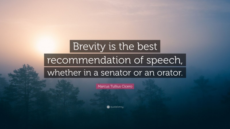 Marcus Tullius Cicero Quote: “Brevity is the best recommendation of speech, whether in a senator or an orator.”
