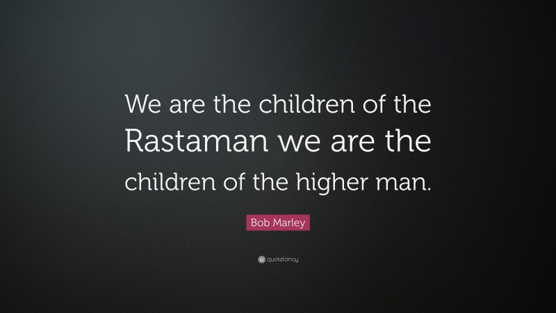 Bob Marley Quote: “We are the children of the Rastaman we are the children of the higher man.”