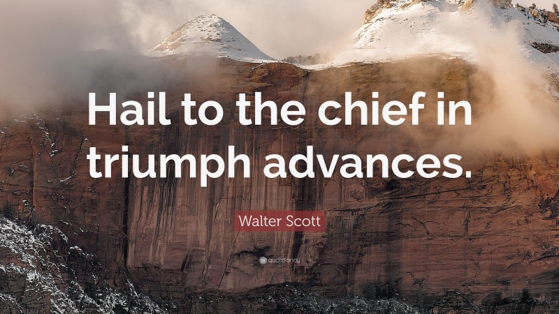 Walter Scott Quote: “Hail to the chief in triumph advances.”