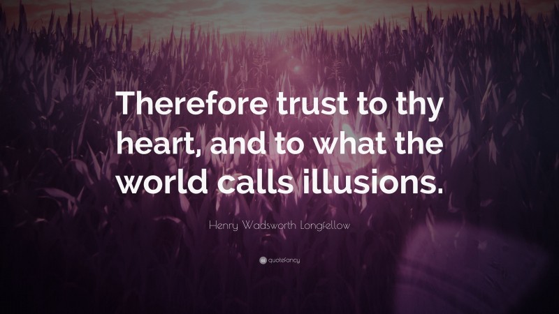 Henry Wadsworth Longfellow Quote: “Therefore trust to thy heart, and to what the world calls illusions.”