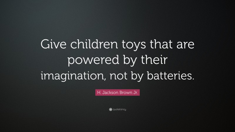 H. Jackson Brown Jr. Quote: “Give children toys that are powered by their imagination, not by batteries.”