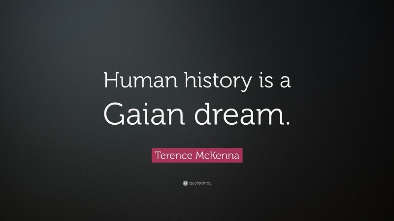 Terence McKenna Quote: “Human history is a Gaian dream.”