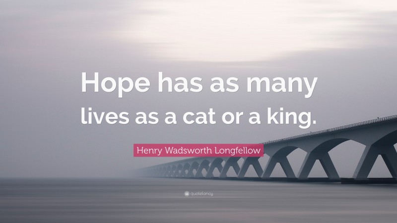 Henry Wadsworth Longfellow Quote: “Hope has as many lives as a cat or a king.”